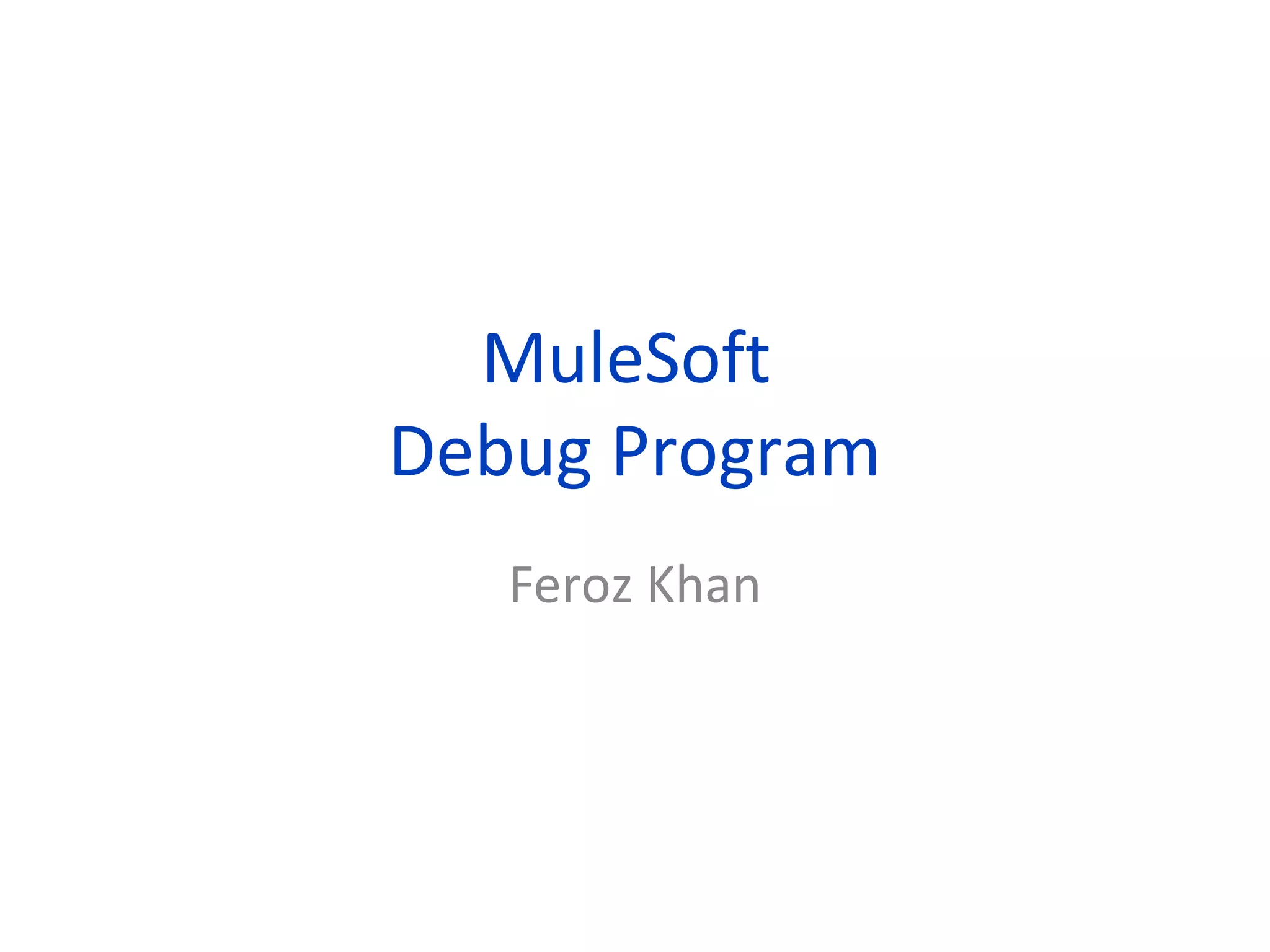 MuleSoft
Debug Program
Feroz Khan
 
