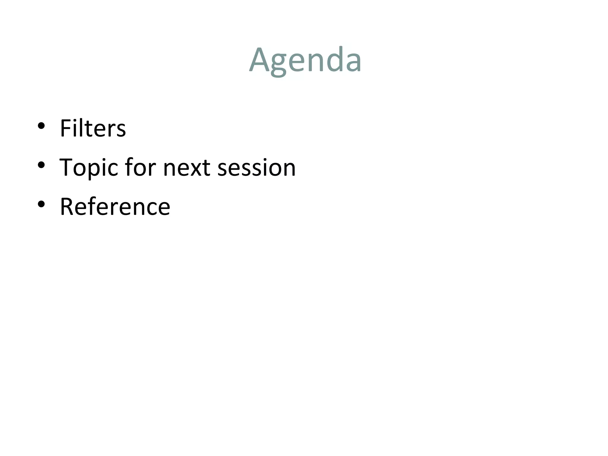 Agenda
• Filters
• Topic for next session
• Reference
 
