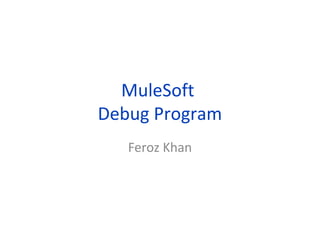 MuleSoft
Debug Program
Feroz Khan
 