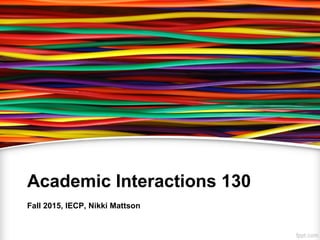 Academic Interactions 130
Fall 2015, IECP, Nikki Mattson
 