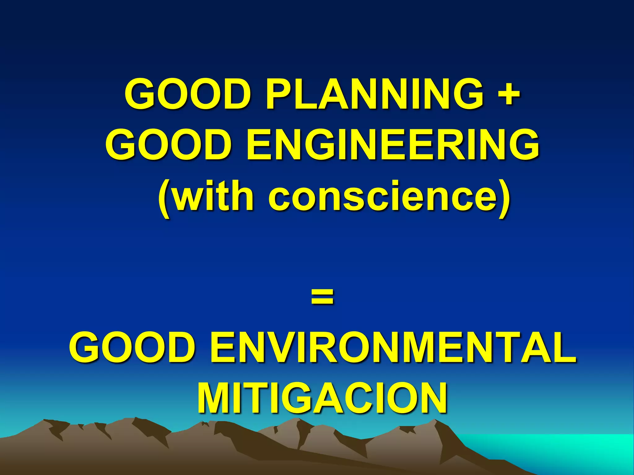 GOOD PLANNING +
GOOD ENGINEERING
(with conscience)
=
GOOD ENVIRONMENTAL
MITIGACION
 