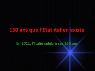 150 ans que l’Etat italien existe  En 2011, l’Italie célèbre ses 150 ans  