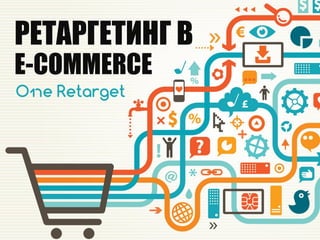 РЕТАРГЕТИНГ В
E-COMMERCE
 