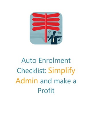 Auto Enrolment
Checklist: Simplify
Admin and make a
Profit
 