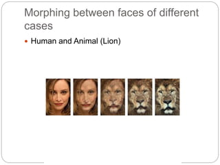Morphing between faces of different
cases
 Human and Animal (Lion)
 