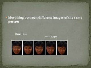  Morphing between different images of the same
person
Happy <===
===> Angry
 