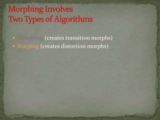  Dissolving (creates transition morphs)
 Warping (creates distortion morphs)
 