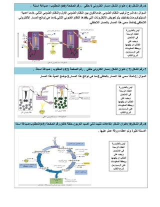 6-‫اﻟﺸﻜﻞ‬ ‫رﻗﻢ‬)4(‫اﻟﺸﻜﻞ‬ ‫ﻋﻨﻮان‬:‫ﺣﻠﻘﻲ‬ ‫ﻻ‬ ‫اﻟﻜﺘﺮوﻧﻲ‬ ‫ﻣﺴﺎر‬.‫اﻟﺼﻔﺤﺔ‬ ‫رﻗﻢ‬)40(‫اﻟﻤﻄﻠﻮب‬:‫اﺳﺌﻠﺔ‬ ‫ﺻﯿﺎﻏﺔ‬.
‫اﻟﺳؤال‬:1-‫اﻟﺿوﺋﻲ‬ ‫اﻟﻧظﺎم‬ ‫ﺗرﻛﯾب‬ ‫اﺷرح‬.2-‫اﻟﺛﺎﻧﻲ‬ ‫اﻟﺿوﺋﻲ‬ ‫واﻟﻧظﺎم‬ ‫اﻻول‬ ‫اﻟﺿوﺋﻲ‬ ‫اﻟﻧظﺎم‬ ‫ﺑﯾن‬ ‫ﻣﺎاﻟﻔرق‬.3-‫ﻣﺎ‬‫اھﻣﯾﺔ‬
‫اﻟﺳﺎﯾﺗوﻛروﻣﺎت‬.4-‫اﻟﺛﺎﻧﻲ‬ ‫اﻟﺿوﺋﻲ‬ ‫اﻟﻧظﺎم‬ ‫ﯾﻔﻘدھﺎ‬ ‫اﻟﺗﻲ‬ ‫اﻻﻟﻛﺗروﻧﺎت‬ ‫ﺗﻌوﯾض‬ ‫ﯾﺗم‬ ‫ﻛﯾف‬.5-‫اﻻﻟﻛﺗروﻧﻲ‬ ‫اﻟﻣﺳﺎر‬ ‫ﻧواﺗﺞ‬ ‫ھﻲ‬ ‫ﻣﺎ‬
‫اﻟﻼﺣﻠﻘﻲ‬.6-‫اﻟﻼﺣﻠﻘﻲ‬ ‫ﺑﺎﻟﻣﺳﺎر‬ ‫اﻟﻣﺳﺎر‬ ‫ھذا‬ ‫ﺳﻣﻲ‬ ‫ﻟﻣﺎذ‬.
7-‫اﻟﺸﻜﻞ‬ ‫رﻗﻢ‬)7(‫اﻟﺸﻜﻞ‬ ‫ﻋﻨﻮان‬:‫ﺣﻠﻘﻲ‬ ‫اﻟﻜﺘﺮوﻧﻲ‬ ‫ﻣﺴﺎر‬.‫اﻟﺼﻔﺤﺔ‬ ‫رﻗﻢ‬)42(‫اﻟﻤﻄﻠﻮب‬:‫اﺳﺌﻠﺔ‬ ‫ﺻﯿﺎﻏﺔ‬.
‫اﻟﺳؤال‬:1-‫ﺑﺎﻟﺣﻠﻘﻲ‬ ‫اﻟﻣﺳﺎر‬ ‫ھذا‬ ‫ﺳﻣﻲ‬ ‫ﻟﻣﺎذا‬.2-‫اﻟﻣﺳﺎر‬ ‫ھذا‬ ‫ﻧواﺗﺞ‬ ‫ھﻲ‬ ‫ﻣﺎ‬.3-‫اﻟﻣﺳﺎر‬ ‫ھذا‬ ‫اھﻣﯾﺔ‬ ‫وﺿﺢ‬
8-‫اﻟﺸﻜﻞ‬ ‫رﻗﻢ‬)8(‫اﻟﺸﻜﻞ‬ ‫ﻋﻨﻮان‬:‫اﻟﻜﺮﺑﻮن‬ ‫اﻛﺴﯿﺪ‬ ‫ﺛﺎﻧﻲ‬ ‫ﺗﺜﺒﯿﺖ‬ ‫ﺗﻔﺎﻋﻼت‬-‫ﻛﺎﻟﻔﻦ‬ ‫ﺣﻠﻘﺔ‬.‫اﻟﺼﻔﺤﺔ‬ ‫رﻗﻢ‬)43(‫اﻟﻤﻄﻠﻮب‬:‫ﺻﯿﺎﻏﺔ‬‫اﺳﺌﻠﺔ‬
‫ﻋﻠﯾﮭﺎ‬ ‫ﻋﻣل‬ ‫ورﻗﺔ‬ ‫اﻋطﺎء‬ ‫وﺗم‬ ‫ﻛﺛﯾرة‬ ‫اﻻﺳﺋﻠﺔ‬.
‫ﺑﺎﻟﺿرورة‬ ‫ﻟﯾس‬
‫اﻟرﺳﻣﺔ‬ ‫اﻋطﺎء‬
‫اﻻﻣﺗﺣﺎن‬ ‫ﻓﻲ‬
‫ﻋﻠﻰ‬ ‫وﯾﺟب‬
‫ﯾﻔﮭﻣﮭﺎ‬ ‫ان‬ ‫اﻟطﺎﻟب‬
‫اﻟﻣﻌﻠوﻣﺎت‬ ‫وﯾﺣﻔظ‬
‫وﻣن‬ ‫اﻟرﺳم‬ ‫ﻋﻠﻰ‬
‫اﻟﻛﺗﺎب‬ ‫ﺷرح‬
‫ﺑﺎﻟﺿرورة‬ ‫ﻟﯾس‬
‫اﻟرﺳﻣﺔ‬ ‫اﻋطﺎء‬
‫اﻻﻣﺗﺣﺎن‬ ‫ﻓﻲ‬
‫وﯾﺟ‬‫ﻋﻠﻰ‬ ‫ب‬
‫ﯾﻔﮭﻣﮭﺎ‬ ‫ان‬ ‫اﻟطﺎﻟب‬
‫اﻟﻣﻌﻠوﻣﺎت‬ ‫وﯾﺣﻔظ‬
‫وﻣن‬ ‫اﻟرﺳم‬ ‫ﻋﻠﻰ‬
‫اﻟﻛﺗﺎب‬ ‫ﺷرح‬
‫ﺑﺎﻟﺿرورة‬ ‫ﻟﯾس‬
‫اﻟرﺳﻣﺔ‬ ‫اﻋطﺎء‬
‫اﻻﻣﺗﺣﺎن‬ ‫ﻓﻲ‬
‫ﻋﻠﻰ‬ ‫وﯾﺟب‬
‫ﯾﻔﮭﻣﮭﺎ‬ ‫ان‬ ‫اﻟطﺎﻟب‬
‫اﻟﻣﻌﻠوﻣﺎت‬ ‫وﯾﺣﻔظ‬
‫وﻣن‬ ‫اﻟرﺳم‬ ‫ﻋﻠﻰ‬
‫اﻟﻛﺗﺎب‬ ‫ﺷرح‬
 