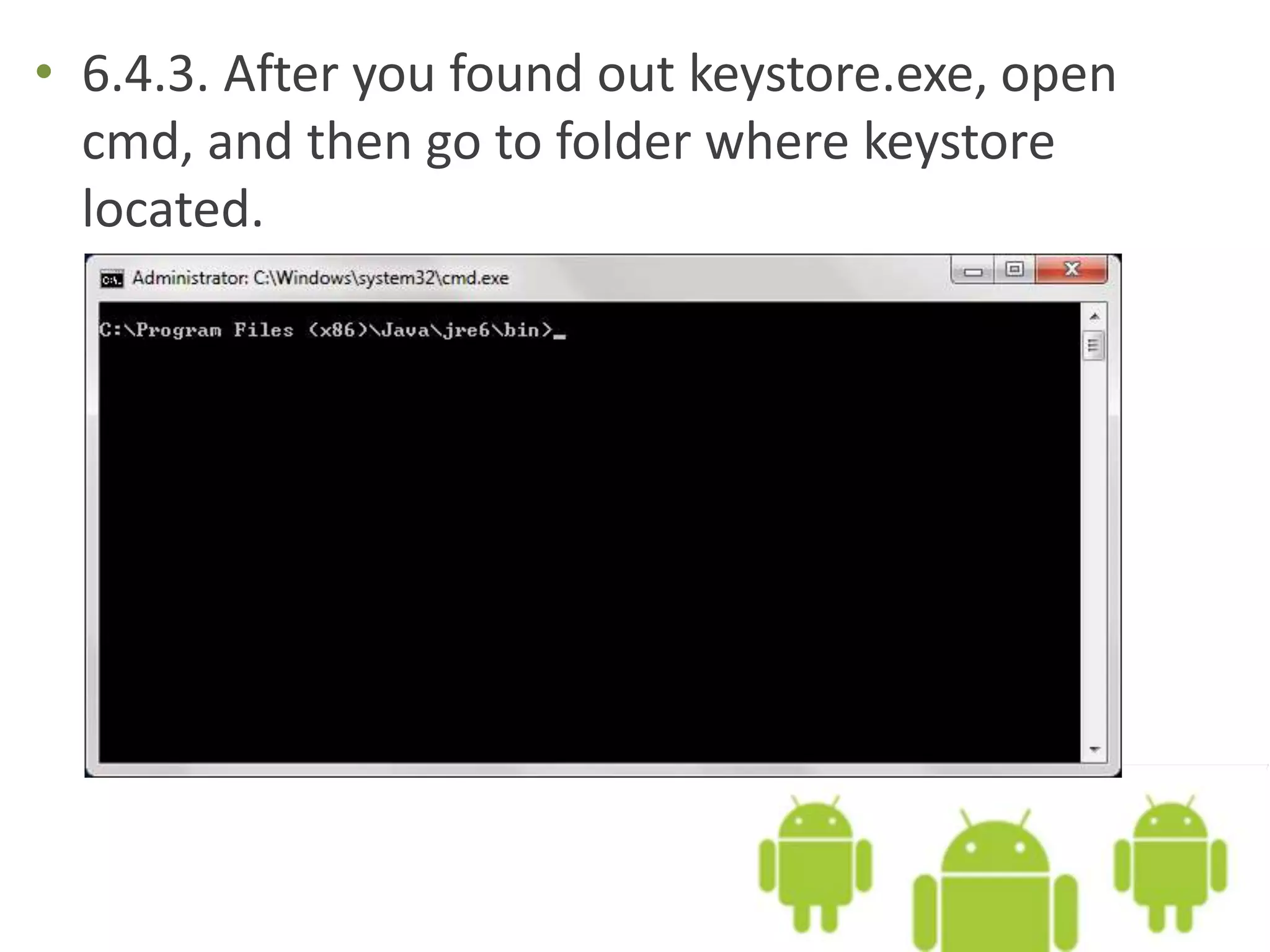 • 6.4.3. After you found out keystore.exe, open
cmd, and then go to folder where keystore
located.
 