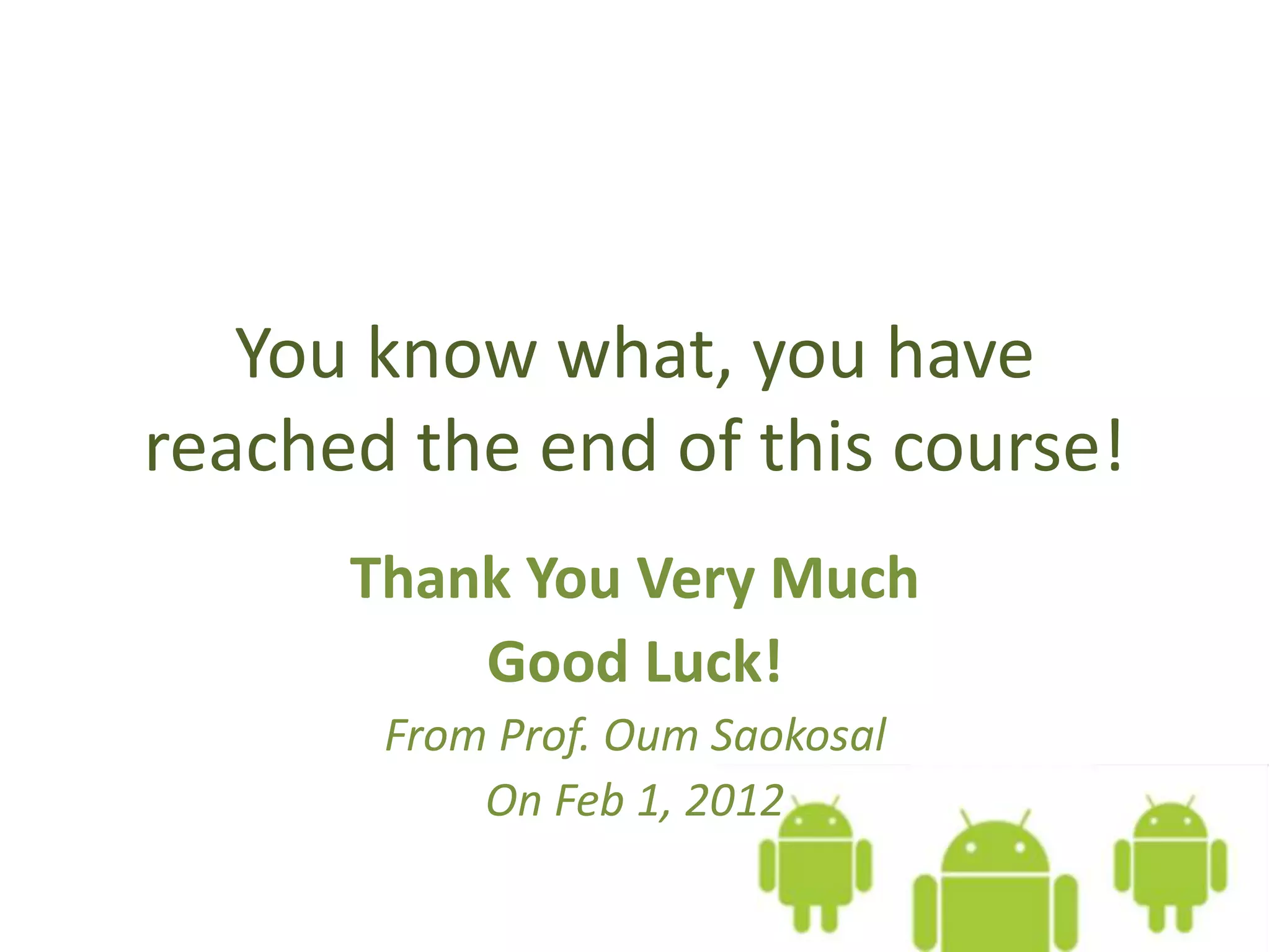 You know what, you have
reached the end of this course!
Thank You Very Much
Good Luck!
From Prof. Oum Saokosal
On Feb 1, 2012
 