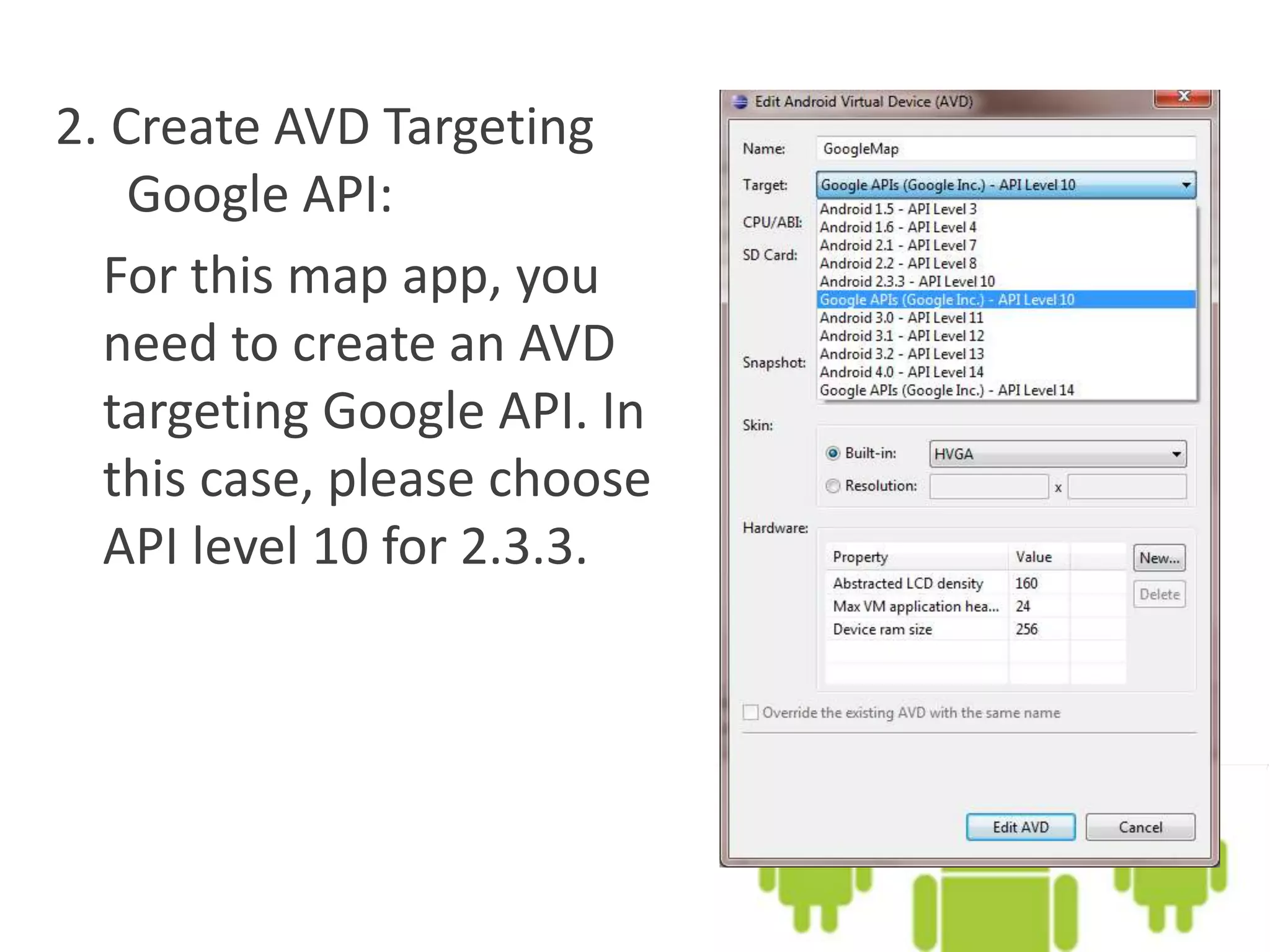 2. Create AVD Targeting
Google API:
For this map app, you
need to create an AVD
targeting Google API. In
this case, please choose
API level 10 for 2.3.3.
 