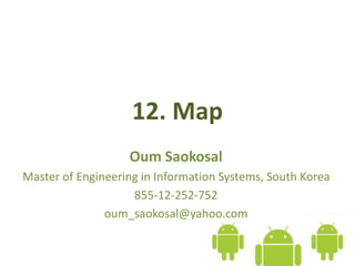 12. Map
Oum Saokosal
Master of Engineering in Information Systems, South Korea
855-12-252-752
oum_saokosal@yahoo.com
 
