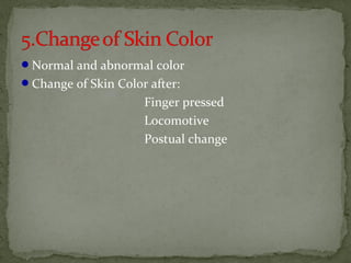 Normal and abnormal color
Change of Skin Color after:
Finger pressed
Locomotive
Postual change
 
