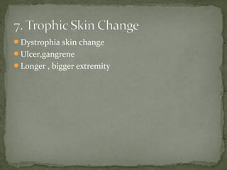 Dystrophia skin change
Ulcer,gangrene
Longer , bigger extremity
 