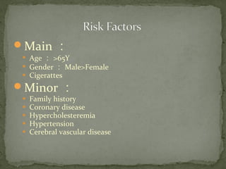 Main ：

Age ： >65Y

Gender ： Male>Female
 Cigerattes
Minor ：
 Family history
 Coronary disease
 Hypercholesteremia
 Hypertension
 Cerebral vascular disease
 