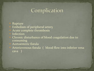  Rupture
 Embolism of peripheral artery
 Acute complete thrombosis
 Infection
 Chronic disturbance of blood coagulation due to
consuming
 Aortoenteric fistula

Arteriovenous fistula （ blood flow into inferior vena
cava ）
 