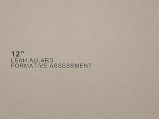 12”
LEAH ALLARD
FORMATIVE ASSESSMENT
 