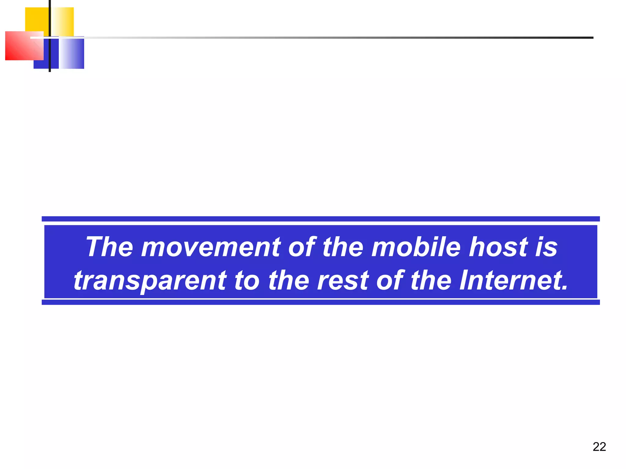 22
The movement of the mobile host is
transparent to the rest of the Internet.
 