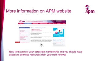 More information on APM website
Now forms part of your corporate membership and you should have
access to all these resources from your next renewal
 