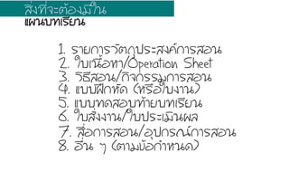 1. ÃรÒาÂย¡กÒาÃรÇวÑัµต¶ถØุ»ปÃรÐะÊส§ง¤ค¡กÒาÃรÊสÍอ¹น
2. ãใºบàเ¹น×ืé้ÍอËหÒา/Operation Sheet
4. áแºบºบ½ฝƒƒ¡กËหÑั´ด (ËหÃร×ืÍอãใºบ§งÒา¹น)
6. ãใºบÊสÑัè่§ง§งÒา¹น/ãใºบ»ปÃรÐะàเÁมÔิ¹น¼ผÅล
7. Êส×ืè่Íอ¡กÒาÃรÊสÍอ¹น/ÍอØุ»ป¡กÃร³ณ¡กÒาÃรÊสÍอ¹น
8. Íอ×ืè่¹น æๆ (µตÒาÁม¢ขŒŒÍอ¡กÓำËห¹น´ด)
3. ÇวÔิ¸ธÕีÊสÍอ¹น/¡กÔิ¨จ¡กÃรÃรÁม¡กÒาÃรÊสÍอ¹น
ÊสÔิè่§ง·ท∙Õีè่¨จÐะµตŒŒÍอ§งÁมÕีãใ¹น
áแ¼ผ¹นºบ·ท∙àเÃรÕีÂย¹น
5. áแºบºบ·ท∙´ดÊสÍอºบ·ท∙ŒŒÒาÂยºบ·ท∙àเÃรÕีÂย¹น
 