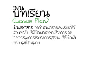 àเ»ปšš¹นàเÍอ¡กÊสÒาÃร ·ท∙Õีè่¡กÓำËห¹น´ดÃรÒาÂยÅลÐะàเÍอÕีÂย´ดäไÇวŒŒ
Åล‹‹Çว§งËห¹นŒŒÒา ãใªชŒŒàเ»ปšš¹นáแ¹นÇว·ท∙Òา§งãใ¹น¡กÒาÃร¨จÑั´ด
¡กÔิ¨จ¡กÃรÃรÁม¡กÒาÃรàเÃรÕีÂย¹น¡กÒาÃรÊสÍอ¹น ãใËหŒŒàเ»ปšš¹นäไ»ป
ÍอÂย‹‹Òา§งÁมÕีàเ»ป‡‡ÒาËหÁมÒาÂย
ºบ·ท∙àเÃรÕีÂย¹นáแ¼ผ¹น
(Lesson Plan)
 
