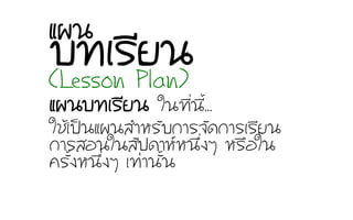 áแ¼ผ¹นºบ·ท∙àเÃรÕีÂย¹น ãใ¹น·ท∙Õีè่¹นÕีé้...
ãใªชŒŒàเ»ปšš¹นáแ¼ผ¹นÊสÓำËหÃรÑัºบ¡กÒาÃร¨จÑั´ด¡กÒาÃรàเÃรÕีÂย¹น
¡กÒาÃรÊสÍอ¹นãใ¹นÊสÑั»ป´ดÒาËหËห¹นÖึè่§งæๆ ËหÃร×ืÍอãใ¹น
¤คÃรÑัé้§งËห¹นÖึè่§งæๆ àเ·ท∙‹‹Òา¹นÑัé้¹น
(Lesson Plan)
ºบ·ท∙àเÃรÕีÂย¹นáแ¼ผ¹น
 