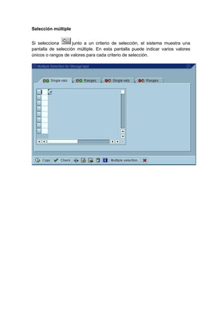 Selección múltiple
Si selecciona junto a un criterio de selección, el sistema muestra una
pantalla de selección múltiple. En esta pantalla puede indicar varios valores
únicos o rangos de valores para cada criterio de selección.
 