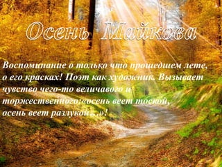 Воспоминание о только что прошедшем лете,
о его красках! Поэт как художник. Вызывает
чувство чего-то величавого и
торжественного:«осень веет тоской,
осень веет разлукой…»!
 