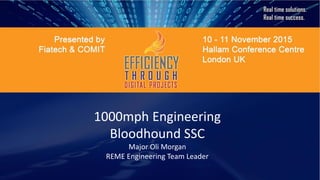 1000mph Engineering
Bloodhound SSC
Major Oli Morgan
REME Engineering Team Leader
 