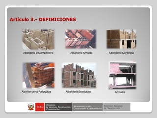 Artículo 3.- DEFINICIONES
Albañilería o Mampostería Albañilería Armada Albañilería Confinada
Albañilería No Reforzada Albañilería Estructural Arriostre
 