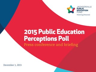 2015 Public Education
Perceptions Poll
December 1, 2015
Press conference and brieﬁng
 