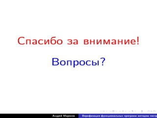 Ñïàñèáî çà âíèìàíèå!
Âîïðîñû?
Àíäðåé Ìèðîíîâ Âåðèôèêàöèÿ ôóíêöèîíàëüíûõ ïðîãðàìì ìåòîäîì ïîñòð
 