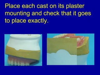 Place each cast on its plaster
mounting and check that it goes
to place exactly.
 