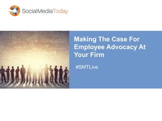 Making The Case For
Employee Advocacy At
Your Firm
#SMTLive
 