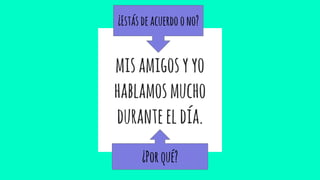misamigosyyo
hablamosmucho
duranteeldía.
¿Estásdeacuerdoono?
¿Porqué?
 