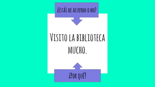 Visitolabiblioteca
mucho.
¿Estásdeacuerdoono?
¿Porqué?
 