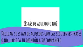 ¿Estásdeacuerdoono?
Decidansiestándeacuerdosconlassiguientesfrases
ono. Explicatuopiniónatucompañero.
 