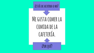 Megustacomerla
comidadela
cafetería.
¿Estásdeacuerdoono?
¿Porqué?
 