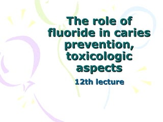 The role ofThe role of
fluoride in cariesfluoride in caries
prevention,prevention,
toxicologictoxicologic
aspectsaspects
12th lecture12th lecture
 