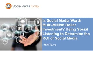 Is Social Media Worth
Multi-Million Dollar
Investment? Using Social
Listening to Determine the
ROI of Social Media
#SMTLive
 