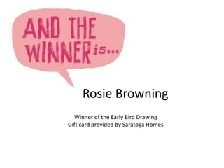 Rosie Browning
Winner of the Early Bird Drawing
Gift card provided by Saratoga Homes
 