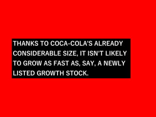 THANKS TO COCA-COLA'S ALREADY
CONSIDERABLE SIZE, IT ISN'T LIKELY
TO GROW AS FAST AS, SAY, A NEWLY
LISTED GROWTH STOCK.
 