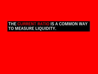 THE CURRENT RATIO IS A COMMON WAY
TO MEASURE LIQUIDITY.
 