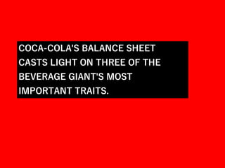 COCA-COLA'S BALANCE SHEET
CASTS LIGHT ON THREE OF THE
BEVERAGE GIANT'S MOST
IMPORTANT TRAITS.
 