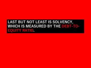 LAST BUT NOT LEAST IS SOLVENCY,
WHICH IS MEASURED BY THE DEBT-TO-
EQUITY RATIO.
 
