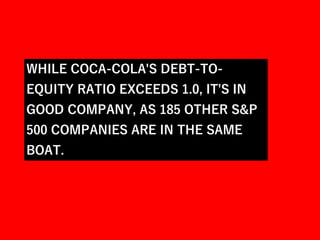 WHILE COCA-COLA'S DEBT-TO-
EQUITY RATIO EXCEEDS 1.0, IT'S IN
GOOD COMPANY, AS 185 OTHER S&P
500 COMPANIES ARE IN THE SAME
BOAT.
 