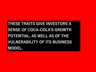 THESE TRAITS GIVE INVESTORS A
SENSE OF COCA-COLA'S GROWTH
POTENTIAL, AS WELL AS OF THE
VULNERABILITY OF ITS BUSINESS
MODEL.
 