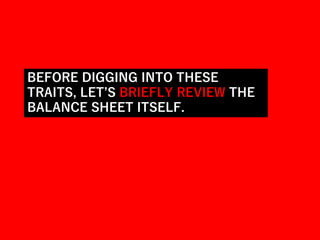 BEFORE DIGGING INTO THESE
TRAITS, LET’S BRIEFLY REVIEW THE
BALANCE SHEET ITSELF.
 