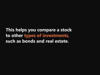 This helps you compare a stock
to other types of investments,
such as bonds and real estate.
 