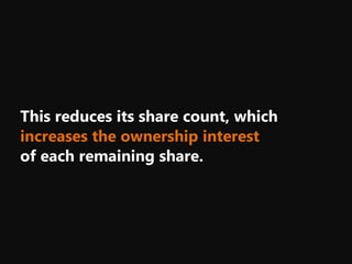 This reduces its share count, which
increases the ownership interest
of each remaining share.
 